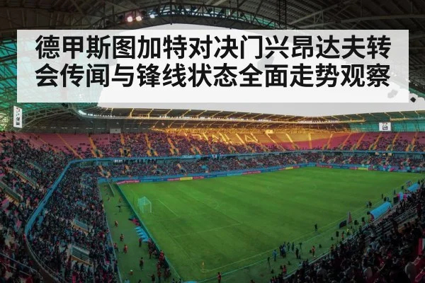 德甲斯图加特对决门兴昂达夫转会传闻与锋线状态全面走势观察
