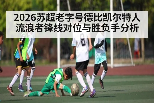 2026苏超老字号德比凯尔特人流浪者锋线对位与胜负手分析