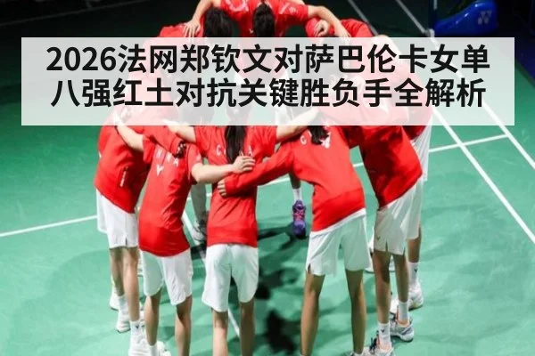 2026法网郑钦文对萨巴伦卡女单八强红土对抗关键胜负手全解析