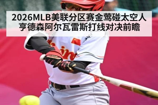 2026MLB美联分区赛金莺碰太空人亨德森阿尔瓦雷斯打线对决前瞻