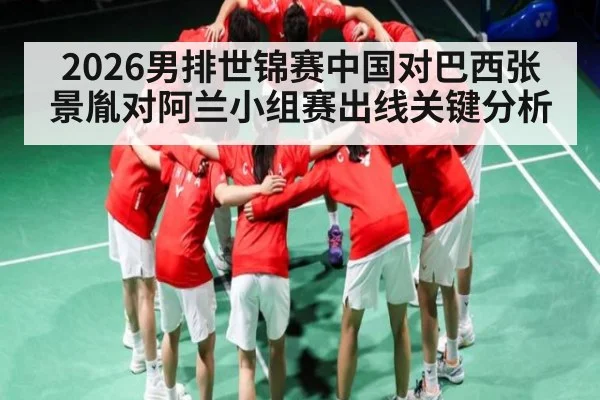2026男排世锦赛中国对巴西张景胤对阿兰小组赛出线关键分析