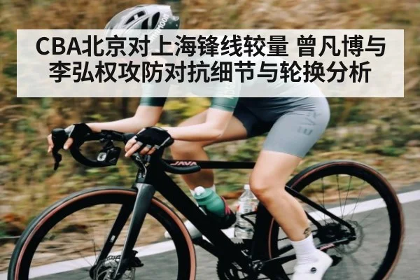 CBA北京对上海锋线较量 曾凡博与李弘权攻防对抗细节与轮换分析